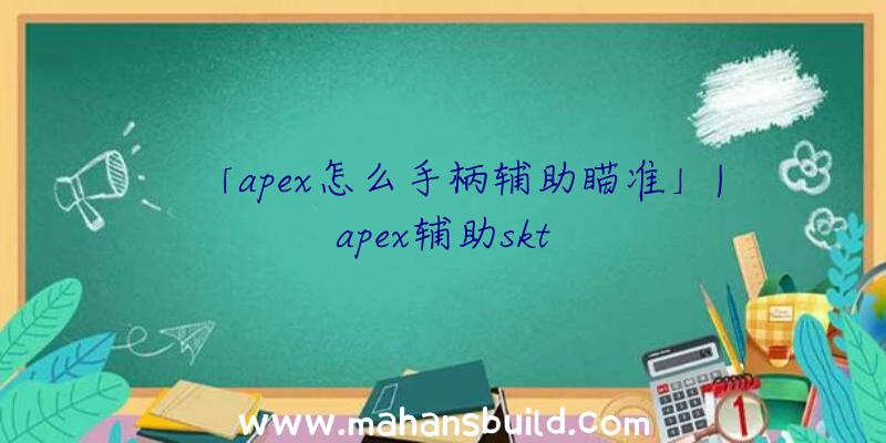 「apex怎么手柄辅助瞄准」|apex辅助skt